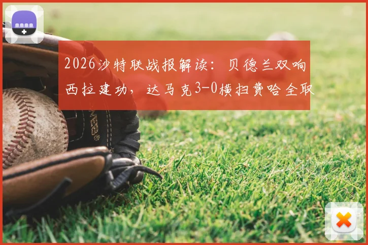 2026沙特联战报解读：贝德兰双响西拉建功，达马克3-0横扫费哈全取三分