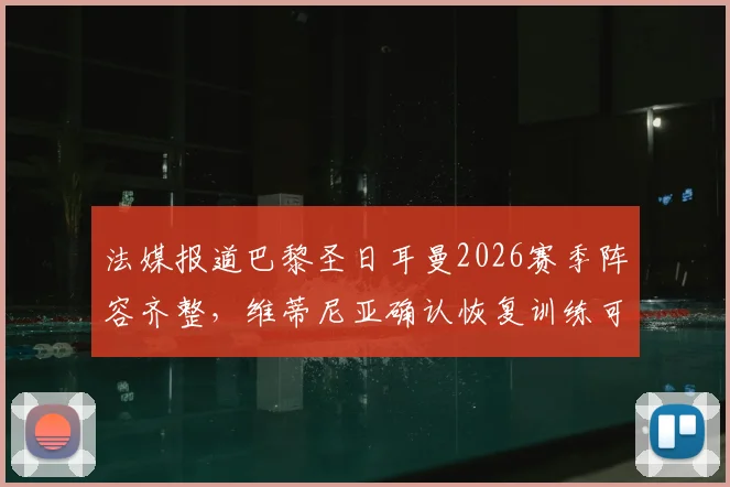 法媒报道巴黎圣日耳曼2026赛季阵容齐整,维蒂尼亚确认恢复训练可出战拜仁,备战关键战人员情况分析