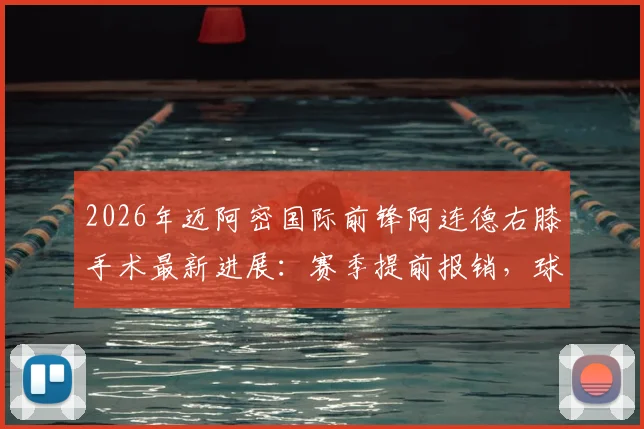 2026年迈阿密国际前锋阿连德右膝手术最新进展：赛季提前报销，球队锋线面临严峻挑战