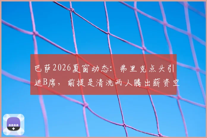 巴萨2026夏窗动态：弗里克点头引进B席，前提是清洗两人腾出薪资空间