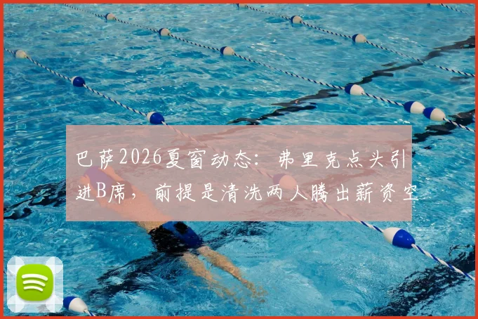 巴萨2026夏窗动态:弗里克点头引进B席,前提是清洗两人腾出薪资空间
