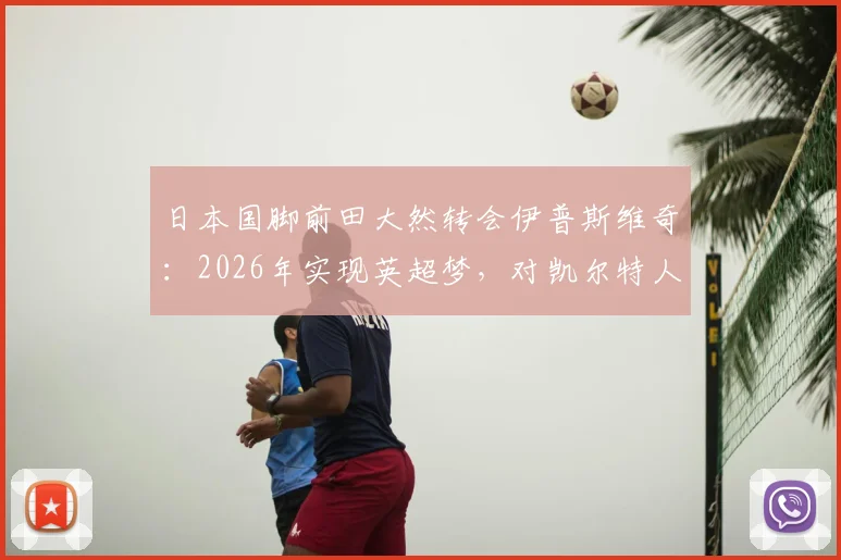 日本国脚前田大然转会伊普斯维奇:2026年实现英超梦,对凯尔特人战术影响几何?