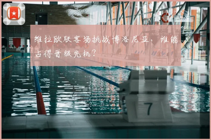 维拉欧联客场挑战博洛尼亚,谁能占得晋级先机?