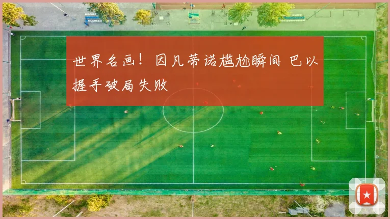 世界名画!因凡蒂诺尴尬瞬间 巴以握手破局失败