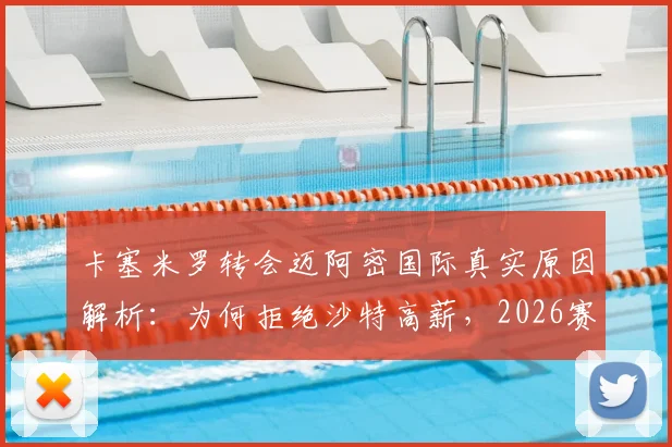 卡塞米罗转会迈阿密国际真实原因解析：为何拒绝沙特高薪，2026赛季他将扮演何种角色