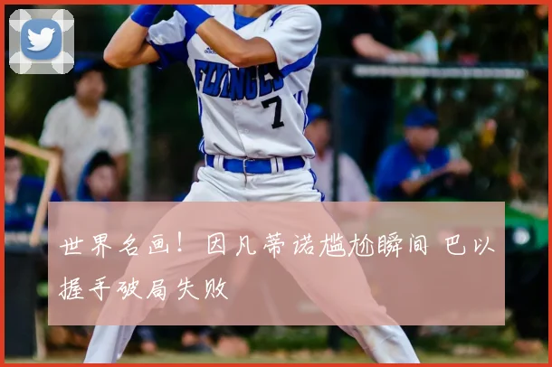 世界名画！因凡蒂诺尴尬瞬间 巴以握手破局失败