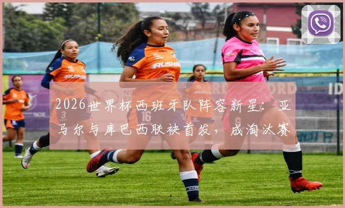 2026世界杯西班牙队阵容新星:亚马尔与库巴西联袂首发,成淘汰赛第二次两名U20球员同场历史
