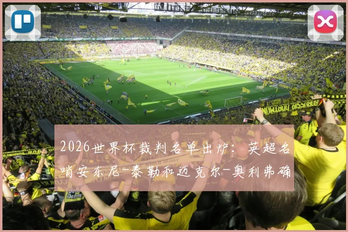 2026世界杯裁判名单出炉：英超名哨安东尼-泰勒和迈克尔-奥利弗确认担任主裁判，附过往执法争议解析