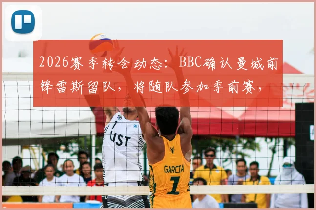 2026赛季转会动态:BBC确认曼城前锋雷斯留队,将随队参加季前赛,巴萨兴趣传闻遭否认