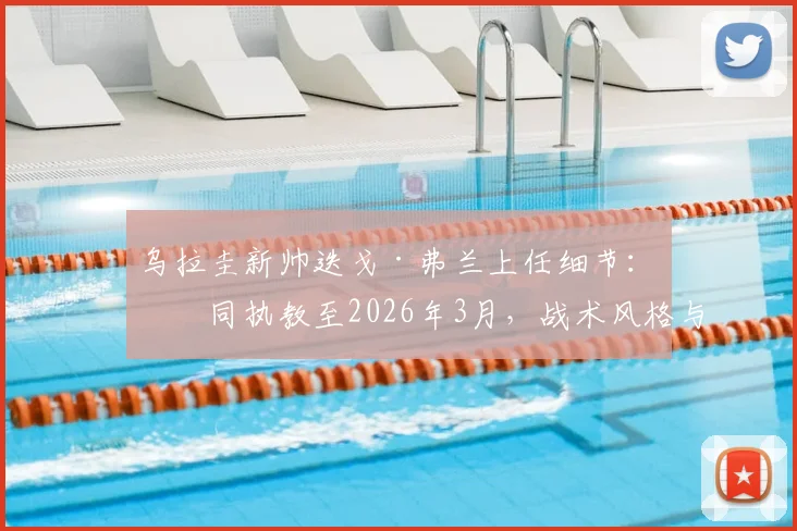 乌拉圭新帅迭戈·弗兰上任细节:合同执教至2026年3月,战术风格与首秀时间前瞻