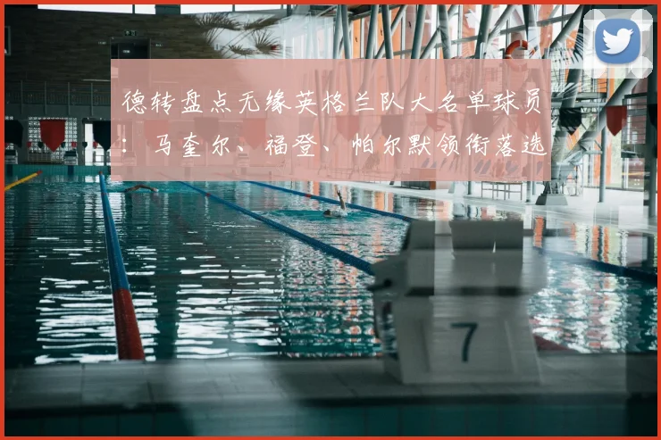 德转盘点无缘英格兰队大名单球员：马奎尔、福登、帕尔默领衔落选最佳阵，谁最可惜？
